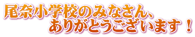 尾奈小学校のみなさん、 ありがとうございます!